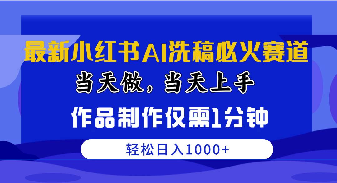 最新小红书AI洗稿必火赛道，当天做当天上手 作品制作仅需1分钟，日入1000+-欧乐副业网