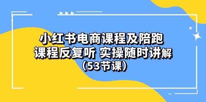 小红书电商课程陪跑课 课程反复听 实操随时讲解 （53节课）-欧乐副业网