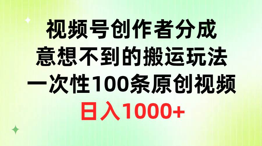 视频号创作者分成，意想不到的搬运玩法，一次性100条原创视频，日入1000+-欧乐副业网