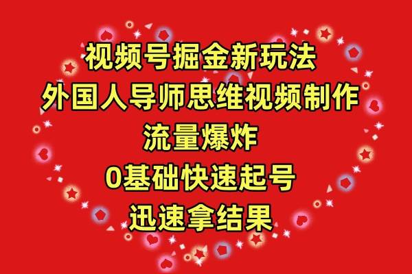 视频号掘金新玩法，外国人导师思维视频制作，流量爆炸，0其础快速起号，…-欧乐副业网