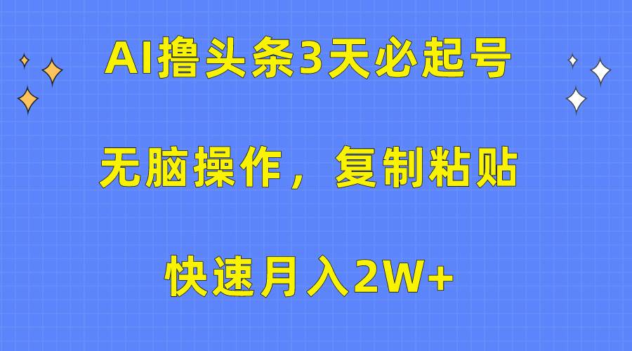 AI撸头条3天必起号，无脑操作3分钟1条，复制粘贴快速月入2W+-欧乐副业网