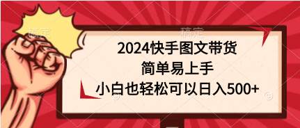 2024快手图文带货，简单易上手，小白也轻松可以日入500+-欧乐副业网
