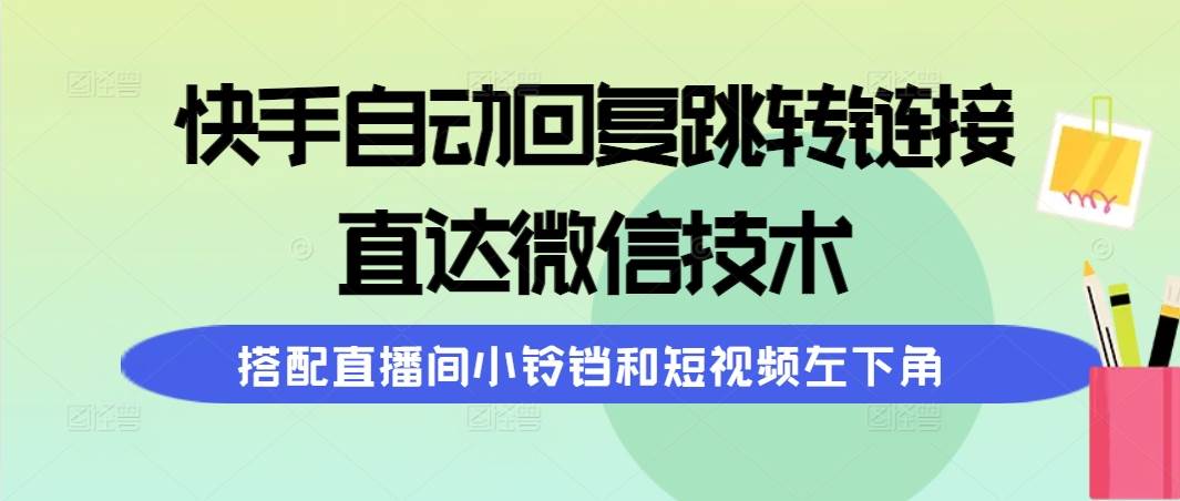 快手自动回复跳转链接，直达微信技术，搭配直播间小铃铛和短视频左下角-欧乐副业网