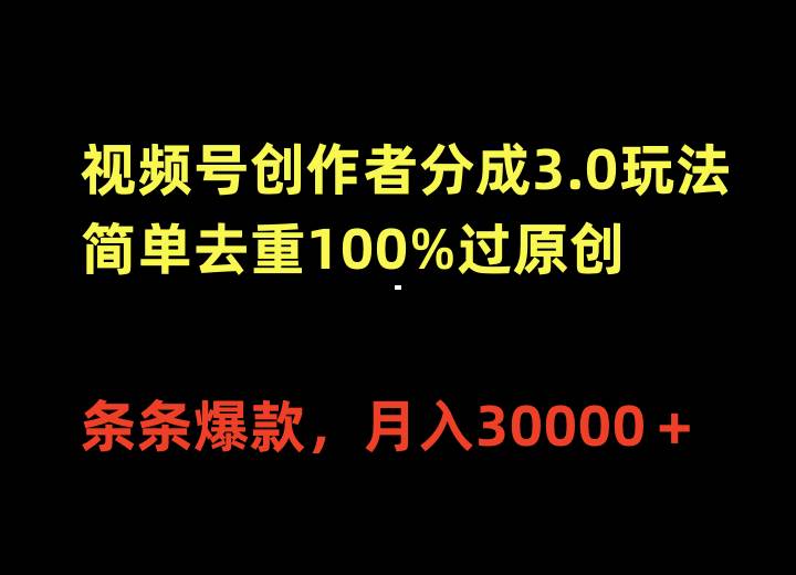 视频号创作者分成3.0玩法，简单去重100%过原创，条条爆款，月入30000＋-欧乐副业网