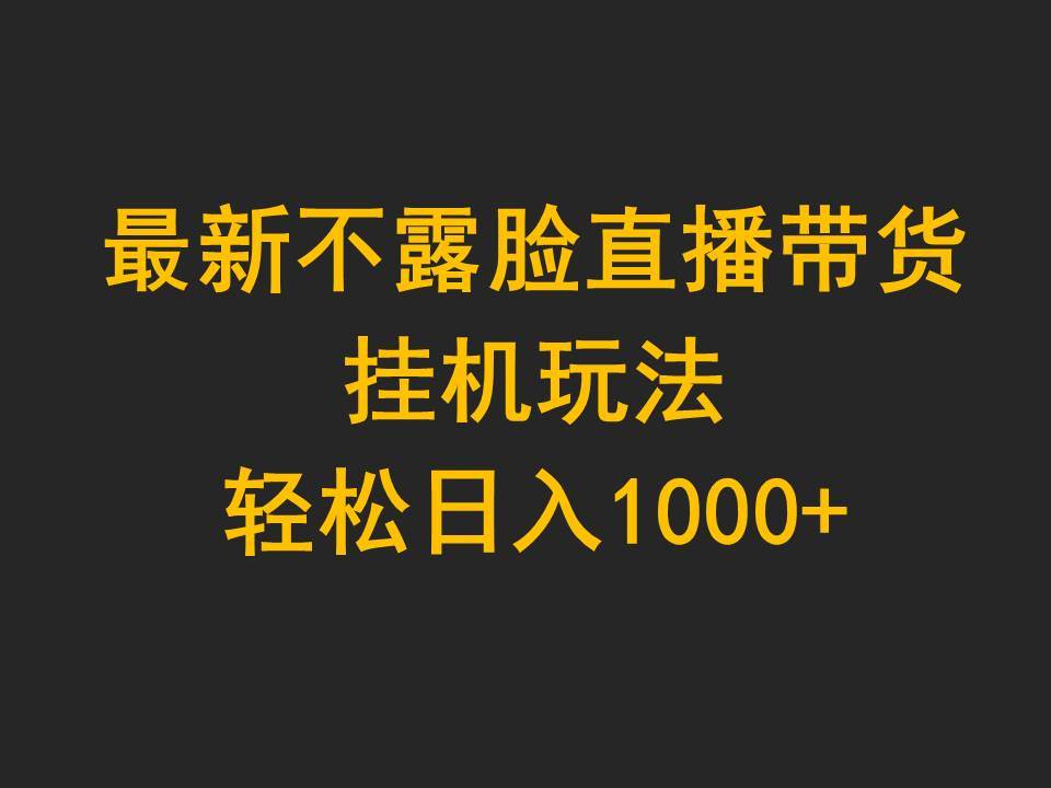 最新不露脸直播带货，挂机玩法，轻松日入1000+-欧乐副业网