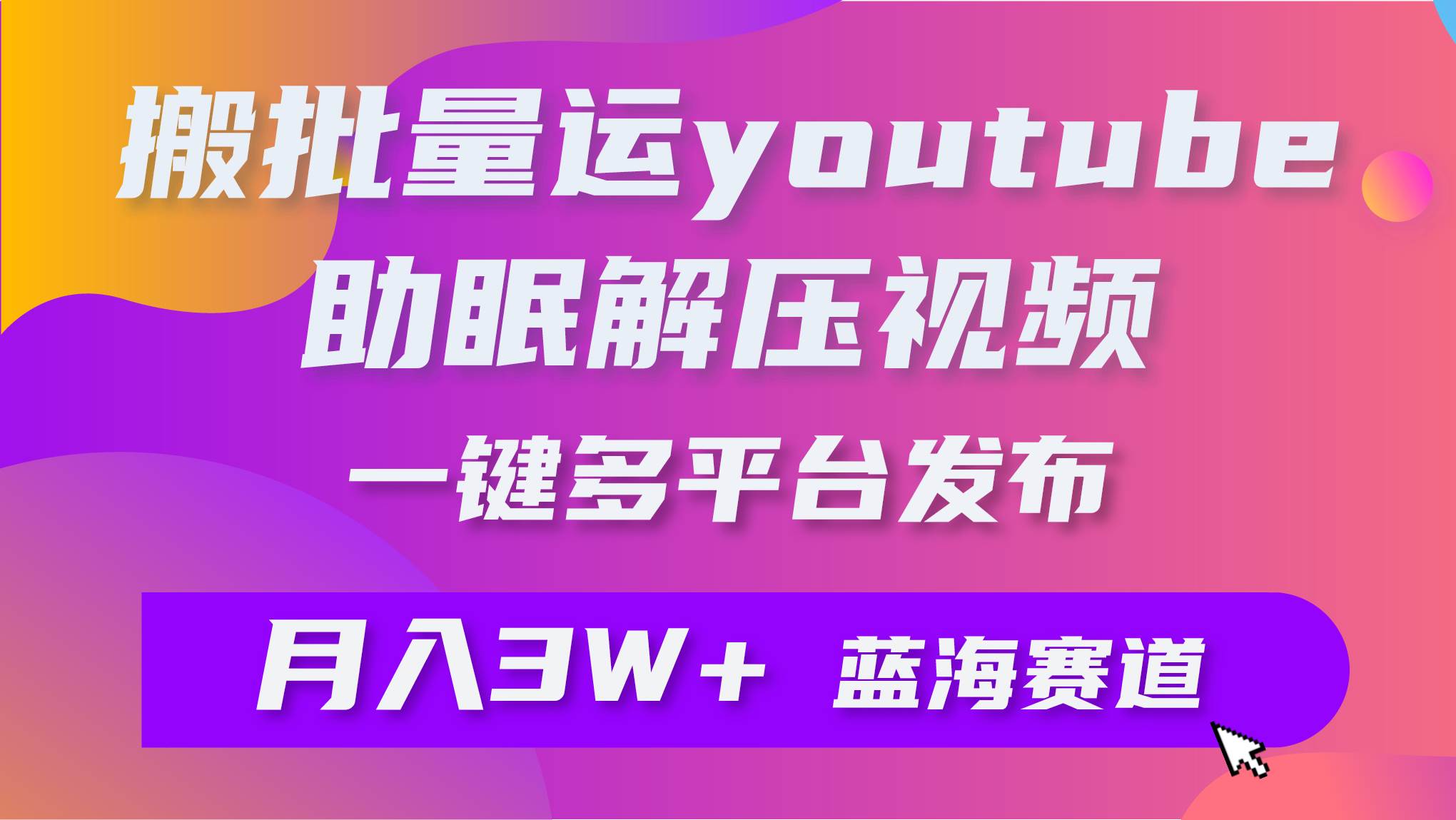 批量搬运YouTube解压助眠视频 一键多平台发布 月入2W+-欧乐副业网