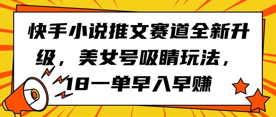 快手小说推文赛道全新升级，美女号吸睛玩法，18一单早入早赚-欧乐副业网
