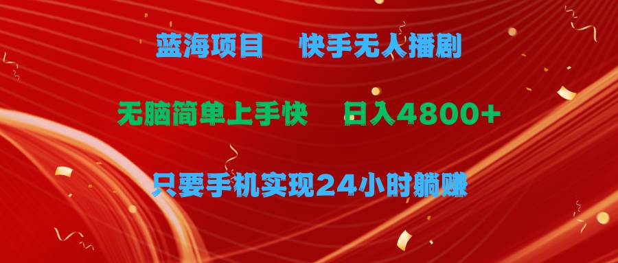 蓝海项目，快手无人播剧，一天收益4800+，手机也能实现24小时躺赚，无脑…-欧乐副业网