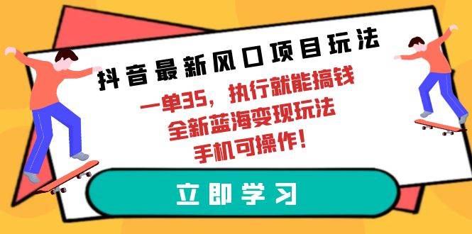 抖音最新风口项目玩法，一单35，执行就能搞钱 全新蓝海变现玩法 手机可操作-欧乐副业网