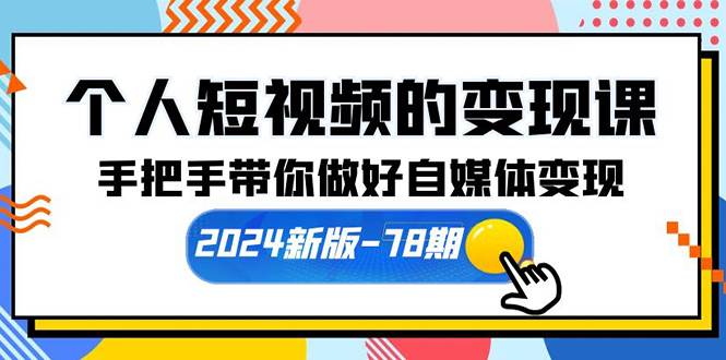 个人短视频的变现课【2024新版-78期】手把手带你做好自媒体变现（61节课）-欧乐副业网