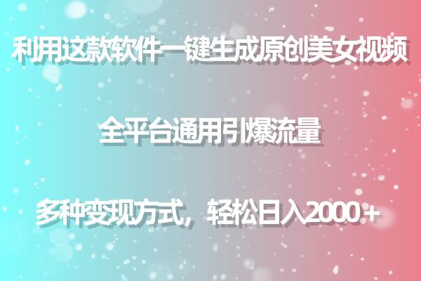利用这款软件一键生成原创美女视频 全平台通用引爆流量 多种变现日入2000＋-欧乐副业网