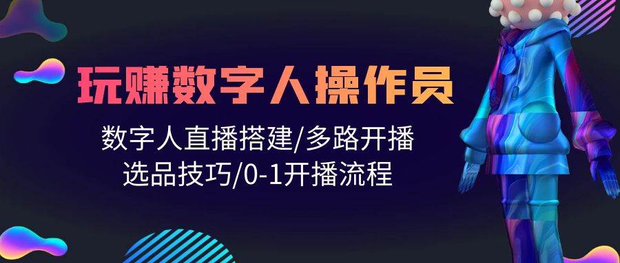 人人都能玩赚数字人操作员 数字人直播搭建/多路开播/选品技巧/0-1开播流程-欧乐副业网