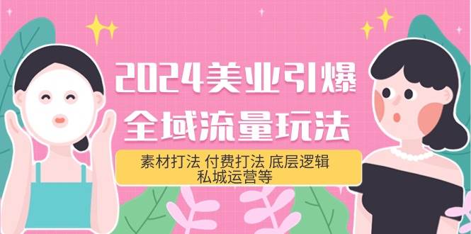 2024美业-引爆全域流量玩法，素材打法 付费打法 底层逻辑 私城运营等(31节)-欧乐副业网