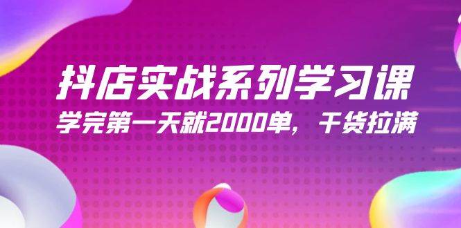 抖店实战系列学习课，学完第一天就2000单，干货拉满（245节课）-欧乐副业网