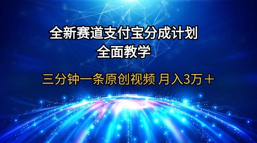 全新赛道  支付宝分成计划，全面教学 三分钟一条原创视频 月入3万＋-欧乐副业网