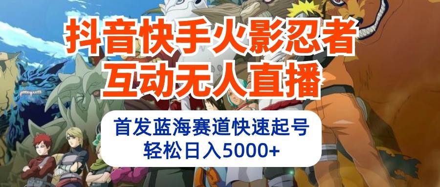 抖音快手火影忍者互动无人直播 蓝海赛道快速起号 日入5000+教程+软件+素材-欧乐副业网