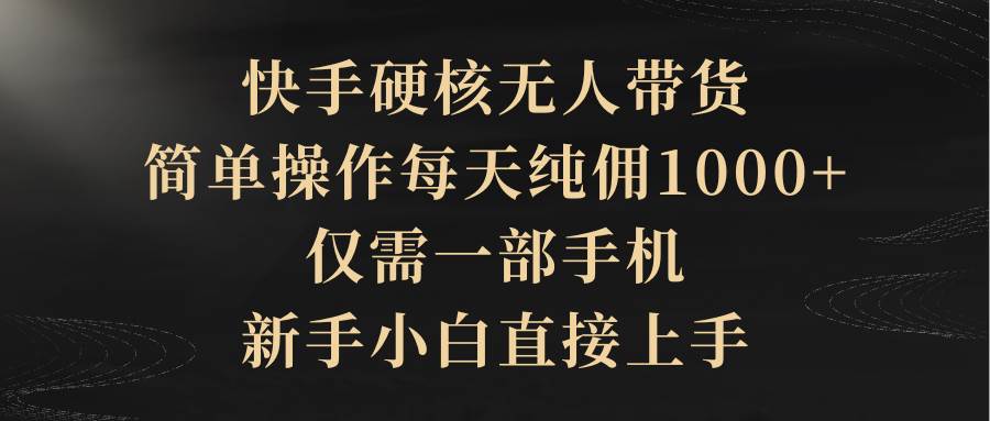 快手硬核无人带货，简单操作每天纯佣1000+,仅需一部手机，新手小白直接上手-欧乐副业网