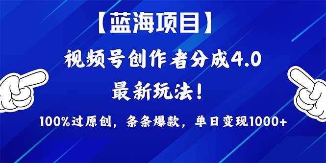 视频号创作者分成4.0玩法，100%过原创，条条爆款，单日1000+-欧乐副业网