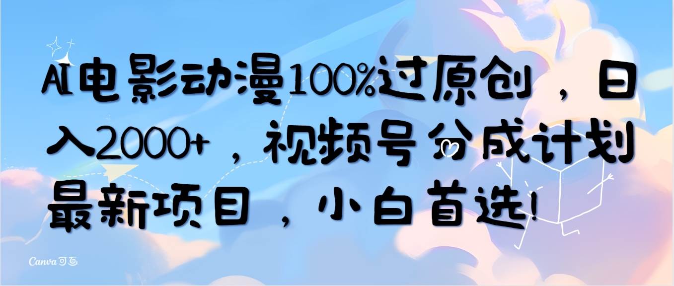 AI电影动漫100%过原创，日入2000+，视频号分成计划最新项目，小白首选！-欧乐副业网
