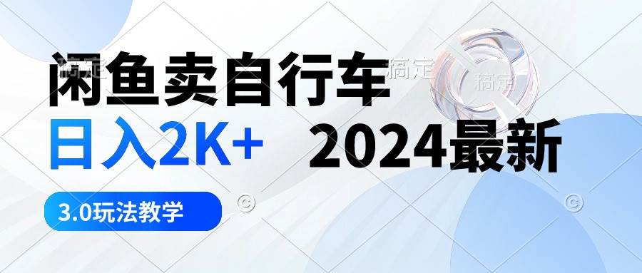 闲鱼卖自行车 日入2K+ 2024最新 3.0玩法教学-欧乐副业网
