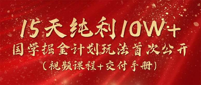 15天纯利10W+，国学掘金计划2024玩法全网首次公开（视频课程+交付手册）-欧乐副业网