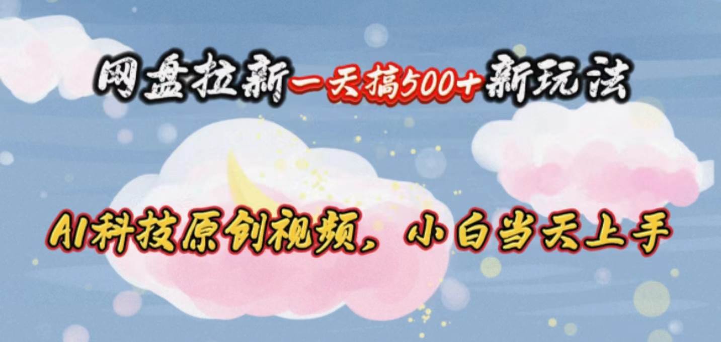 网盘拉新一天搞500新玩法，Ai科技原创视频，小白当天上手-欧乐副业网