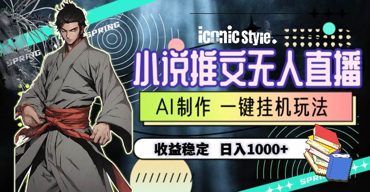 小说推文无人直播一键挂机最新玩法，AI制作，收益稳定，日入1000+-欧乐副业网