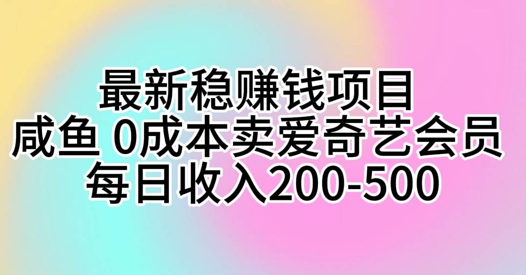 最新稳赚钱项目 咸鱼 0成本卖爱奇艺会员 每日收入200-500-欧乐副业网