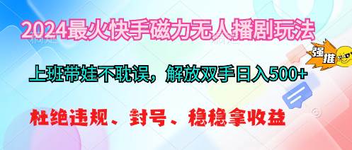2024最火快手磁力无人播剧玩法，解放双手日入500+-欧乐副业网