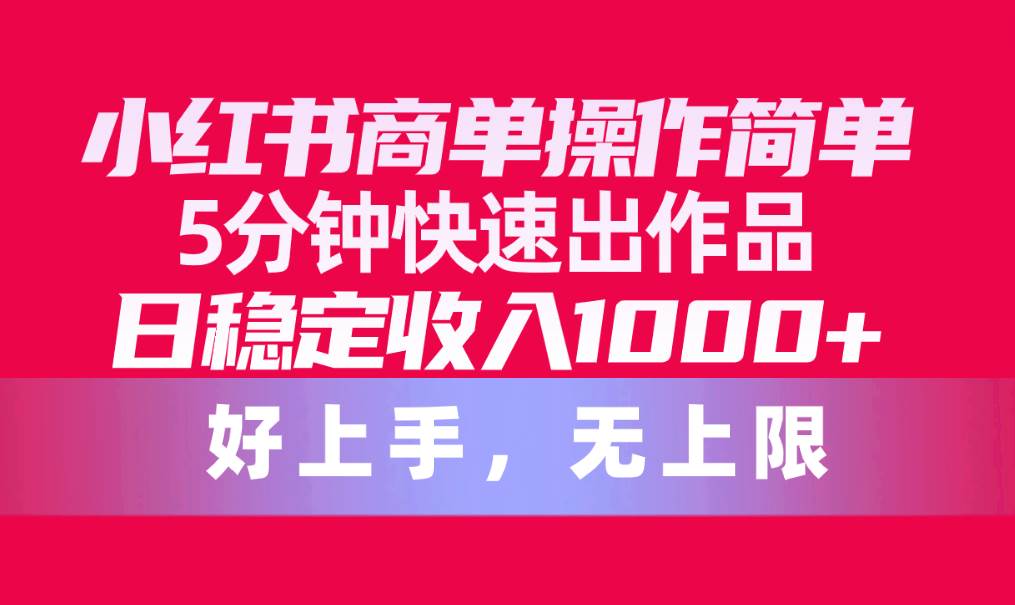 小红书商单操作简单，5分钟快速出作品，日稳定收入1000+，无上限-欧乐副业网