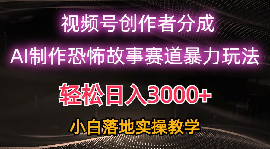 日入3000+，视频号AI恐怖故事赛道暴力玩法，轻松过原创，小白也能轻松上手-欧乐副业网