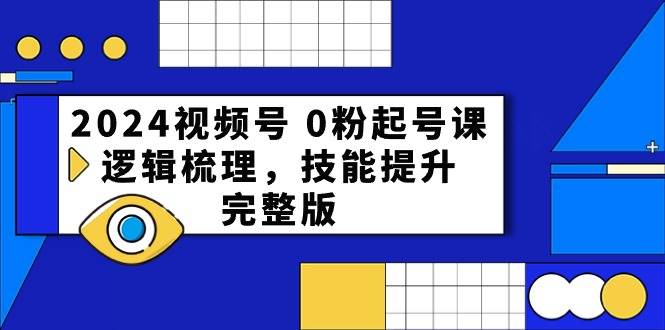 2024视频号 0粉起号课，逻辑梳理，技能提升，完整版-欧乐副业网