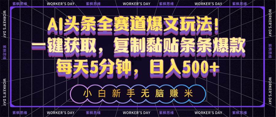 AI头条全赛道爆文玩法！一键获取，复制黏贴条条爆款，每天5分钟，日入500+-欧乐副业网