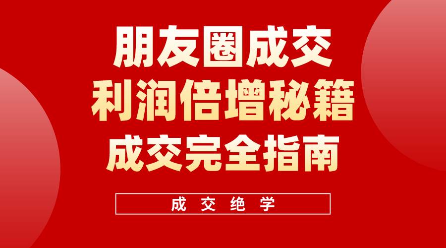 【白龙笔记】朋友圈成交利润倍增秘籍（无水印）-欧乐副业网