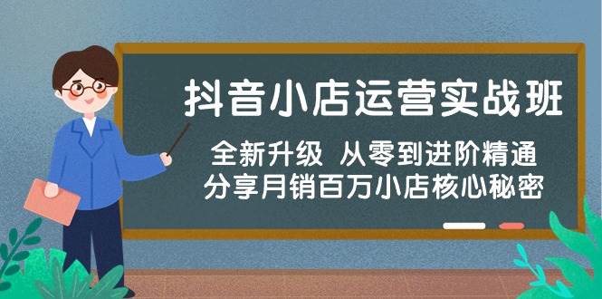 抖音小店运营实战班，全新升级 从零到进阶精通 分享月销百万小店核心秘密-欧乐副业网