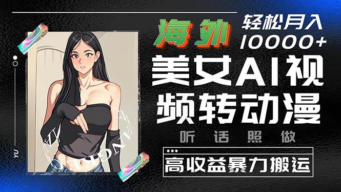 海外美女AI视频转动漫，高收益暴力搬运，听话照做，轻松月入10000+-欧乐副业网