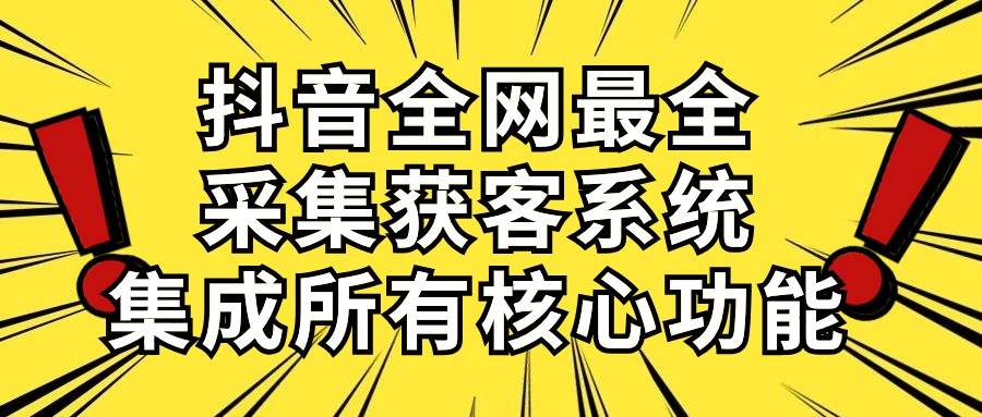 抖音全网最全采集获客系统，集成所有核心功能，日引500+-欧乐副业网