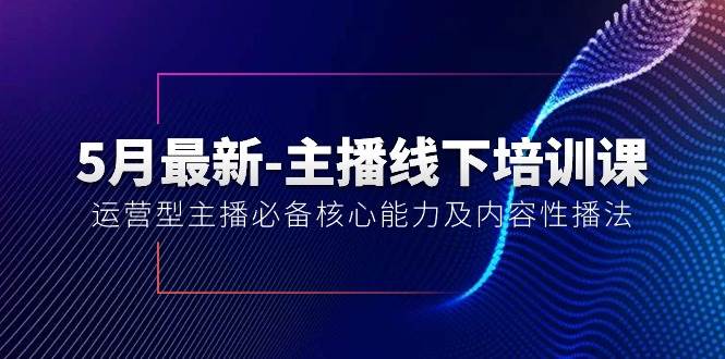 5月最新-主播线下培训课【40期】：运营型主播必备核心能力及内容性播法-欧乐副业网