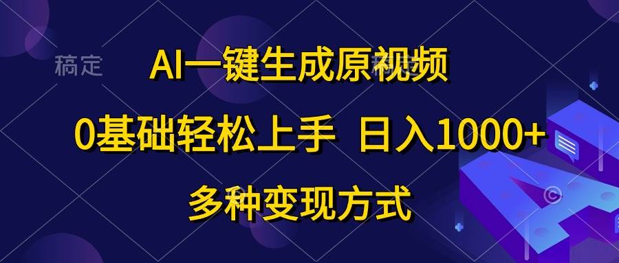 AI一键生成原视频，0基础轻松上手，日入1000+，多种变现方式-欧乐副业网