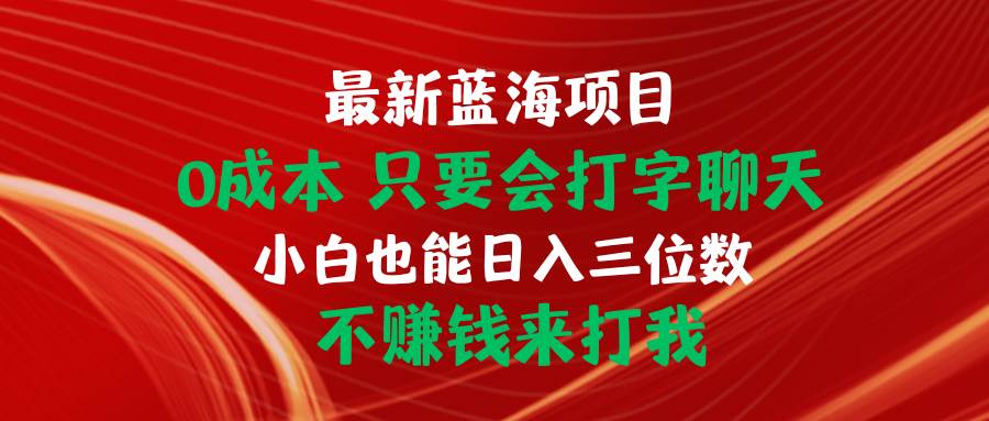 最新蓝海项目 0成本 只要会打字聊天 小白也能日入三位数 不赚钱来打我-欧乐副业网