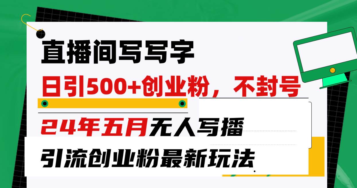 直播间写写字日引300+创业粉，24年五月无人写播引流不封号最新玩法-欧乐副业网