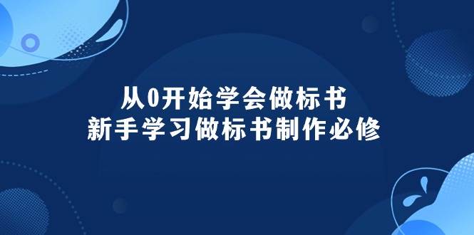 从0开始学会做标书：新手学习做标书制作必修（95节课）-欧乐副业网