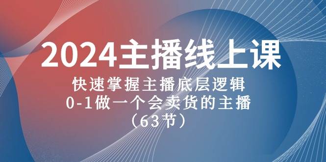 2024主播线上课，快速掌握主播底层逻辑，0-1做一个会卖货的主播（63节课）-欧乐副业网