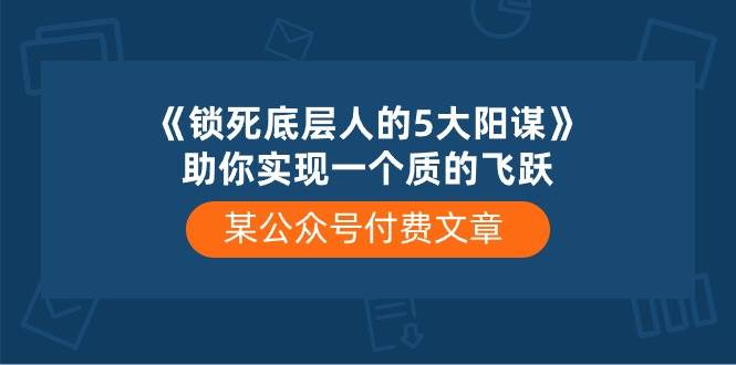 某付费文章《锁死底层人的5大阳谋》助你实现一个质的飞跃-欧乐副业网
