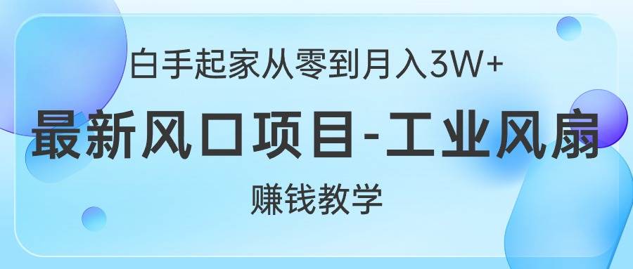白手起家从零到月入3W+，最新风口项目-工业风扇赚钱教学-欧乐副业网