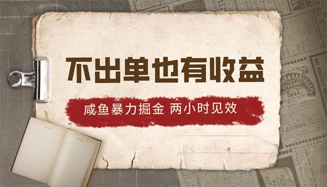2024咸鱼暴力掘金，不出单也有收益，两小时见效，当天突破500+-欧乐副业网