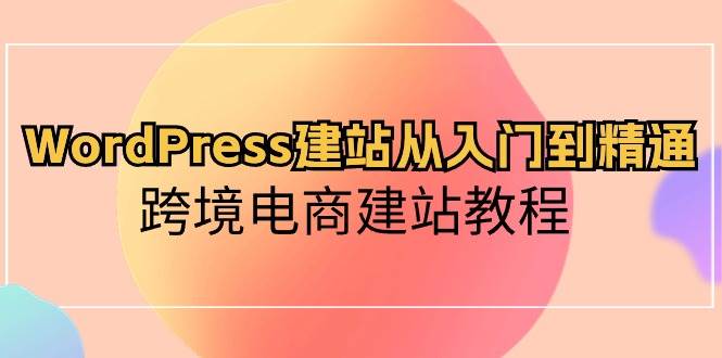 WordPress建站从入门到精通，跨境电商建站教程-欧乐副业网