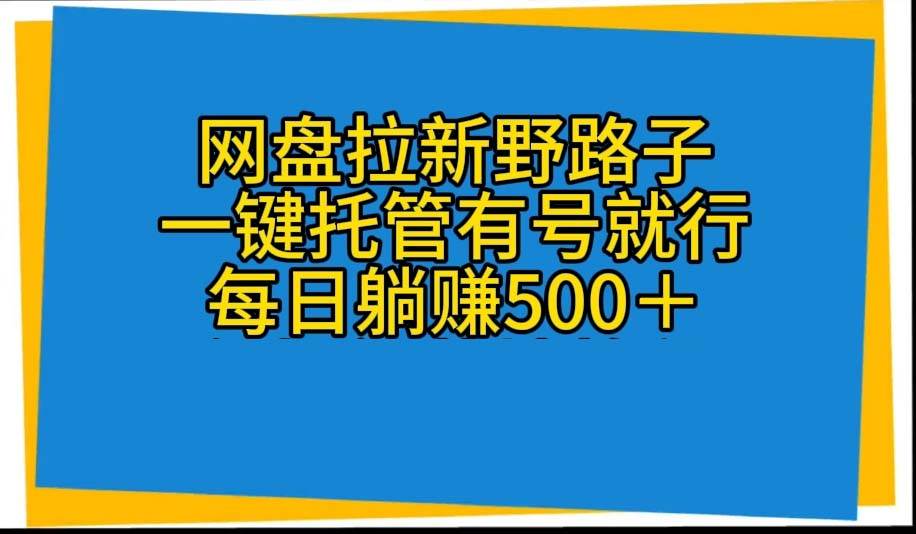 网盘拉新野路子，一键托管有号就行，全自动代发视频，每日躺赚500＋-欧乐副业网