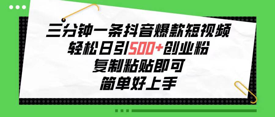 三分钟一条抖音爆款短视频，轻松日引500+创业粉，复制粘贴即可，简单好…-欧乐副业网