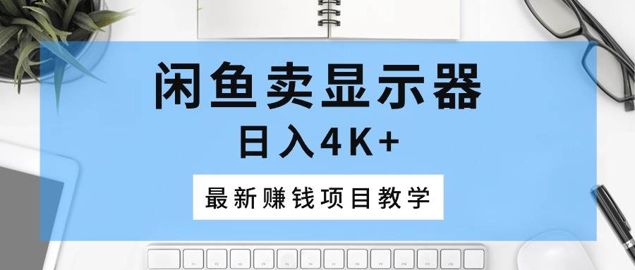 闲鱼卖显示器，日入4K+，最新赚钱项目教学-欧乐副业网